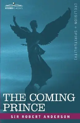 Le Prince à venir : La merveilleuse prophétie des soixante-dix semaines de Daniel concernant l'Antichrist - The Coming Prince: The Marvelous Prophecy of Daniel's Seventy Weeks Concerning the Antichrist