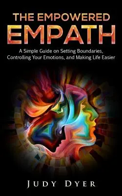 L'empathe habilité : Un guide simple pour fixer des limites, contrôler vos émotions et vous faciliter la vie. - The Empowered Empath: A Simple Guide on Setting Boundaries, Controlling Your Emotions, and Making Life Easier