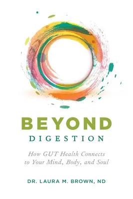 Au-delà de la digestion : Comment la santé de l'intestin est liée à celle de l'esprit, du corps et de l'âme - Beyond Digestion: How GUT Health Connects to Your Mind, Body, and Soul