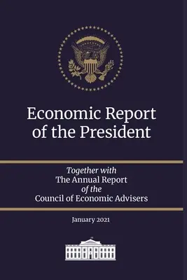 Rapport économique du président 2021 : Avec le rapport annuel du Conseil des conseillers économiques Janvier 2021 - Economic Report of the President 2021: Together with The Annual Report of the Council of Economic Advisers January 2021