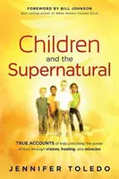 Les enfants et le surnaturel : Des histoires vraies d'enfants qui dévoilent la puissance de Dieu à travers des visions, des guérisons et des miracles - Children and the Supernatural: True Accounts of Kids Unlocking the Power of God Through Visions, Healing, and Miracles