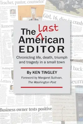 Le dernier rédacteur en chef américain : Chronique de la vie, de la mort, du triomphe et de la tragédie dans une petite ville - The Last American Editor: Chronicling Life, Death, Triumph, and Tragedy in a Small Town