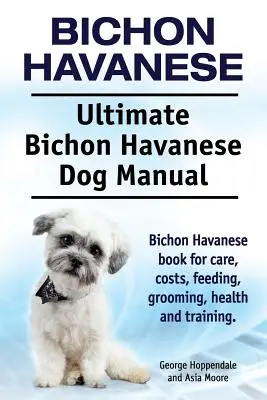 Bichon Havanais. Ultimate Bichon Havanese Dog Manual. Le livre du Bichon Havanais pour les soins, les coûts, l'alimentation, le toilettage, la santé et le dressage. - Bichon Havanese. Ultimate Bichon Havanese Dog Manual. Bichon Havanese book for care, costs, feeding, grooming, health and training.