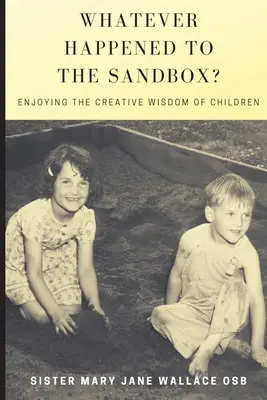 Qu'est-il arrivé au bac à sable ? Profiter de la sagesse créative des enfants - Whatever Happened to the Sandbox?: Enjoying the Creative Wisdom of Children