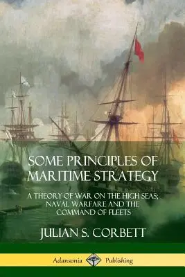 Quelques principes de stratégie maritime : Une théorie de la guerre en haute mer ; la guerre navale et le commandement des flottes - Some Principles of Maritime Strategy: A Theory of War on the High Seas; Naval Warfare and the Command of Fleets