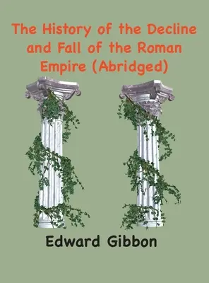 Histoire du déclin et de la chute de l'Empire romain : (Abrégé, annoté) - The History of the Decline and Fall of the Roman Empire: (Abridged, annotated)