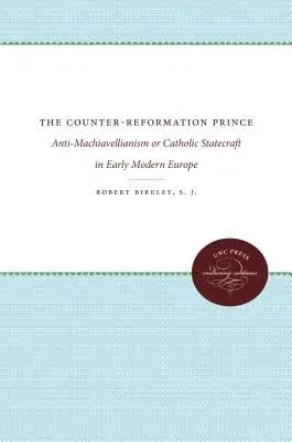 Le prince de la Contre-Réforme : anti-machiavélisme ou art de gouverner catholique dans l'Europe du début des temps modernes - The Counter-Reformation Prince: Anti-Machiavellianism or Catholic Statecraft in Early Modern Europe