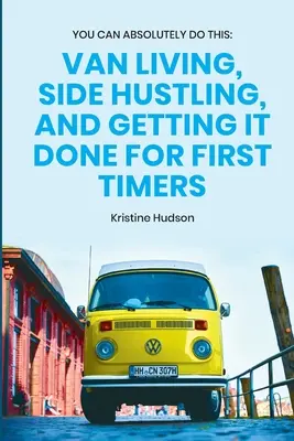 Vous pouvez absolument le faire : Van Living, Side Hustling, and Getting It Done for First Timers (La vie en fourgonnette, le travail à côté et la réussite pour les débutants) - You Can Absolutely Do This: Van Living, Side Hustling, and Getting It Done for First Timers