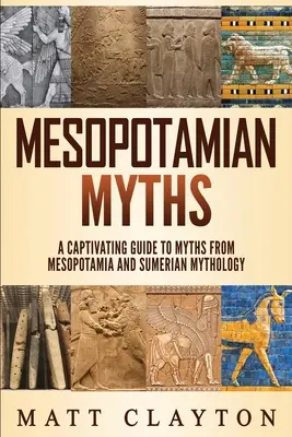 Mythes mésopotamiens : Un guide captivant des mythes de la Mésopotamie et de la mythologie sumérienne - Mesopotamian Myths: A Captivating Guide to Myths from Mesopotamia and Sumerian Mythology