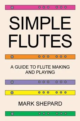 Simple Flutes : Un guide pour fabriquer et jouer de la flûte, ou comment fabriquer et jouer de simples instruments de musique faits maison à partir de bambou, de bois, d'argile, etc. - Simple Flutes: A Guide to Flute Making and Playing, or How to Make and Play Simple Homemade Musical Instruments from Bamboo, Wood, Cl