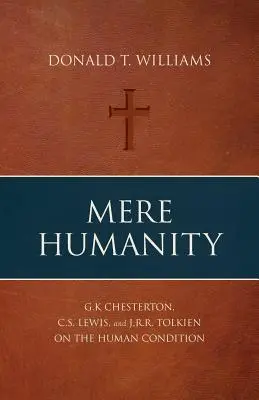 L'humanité pure et simple : G.K. Chesterton, C.S. Lewis et J.R.R. Tolkien sur la condition humaine - Mere Humanity: G.K. Chesterton, C.S. Lewis, and J.R.R. Tolkien on the Human Condition