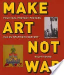 Faire de l'art, pas la guerre : affiches de protestation politique du XXe siècle - Make Art Not War: Political Protest Posters from the Twentieth Century