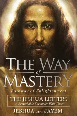 Le chemin de la maîtrise, le chemin de l'illumination : Les Lettres de Jeshua ; Une rencontre remarquable avec le Christ - The Way of Mastery, Pathway of Enlightenment: The Jeshua Letters; A Remarkable Encounter With Christ