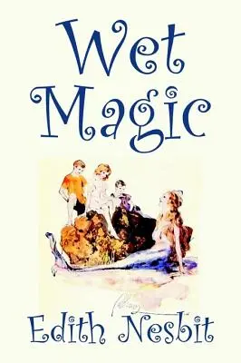 Wet Magic par Edith Nesbit, Fiction, Fantasy et Magie - Wet Magic by Edith Nesbit, Fiction, Fantasy & Magic