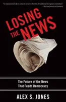 Losing the News : L'avenir des informations qui alimentent la démocratie - Losing the News: The Future of the News That Feeds Democracy