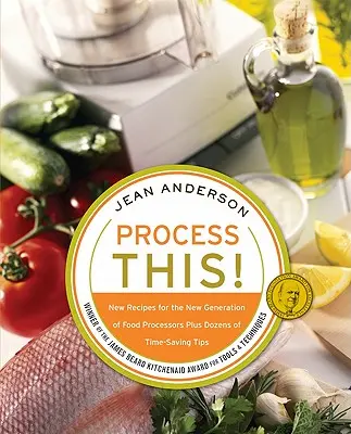 Processez-le : De nouvelles recettes pour la nouvelle génération de robots de cuisine + des dizaines d'astuces pour gagner du temps - Process This: New Recipes for the New Generation of Food Processors + Dozens of Time-Saving Tips