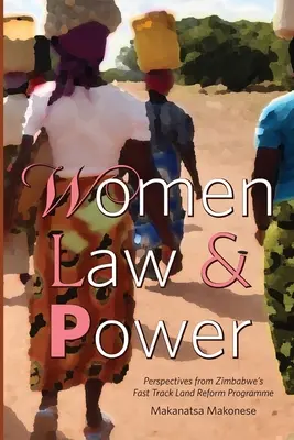 Femmes, droit et pouvoir : Perspectives du programme de réforme foncière accélérée du Zimbabwe - Women Law and Power: Perspectives from Zimbabwe's Fast Track Land Reform Programme