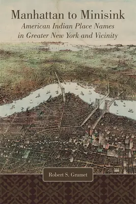 De Manhattan à Minisink : Noms de lieux amérindiens du Grand New York et des environs - Manhattan to Minisink: American Indian Place Names of Greater New York and Vicinity