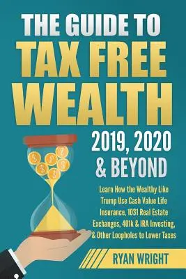 Le guide de la richesse sans impôt 2019, 2020 et au-delà : Apprenez comment les riches comme Trump utilisent l'assurance-vie à valeur de rachat, les échanges immobiliers 1031, les 401k et I - The Guide to Tax Free Wealth 2019, 2020 & Beyond: Learn How the Wealthy Like Trump Use Cash Value Life Insurance, 1031 Real Estate Exchanges, 401k & I