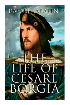 La vie de Cesare Borgia : Biographie du prince - The Life of Cesare Borgia: Biography of the Prince