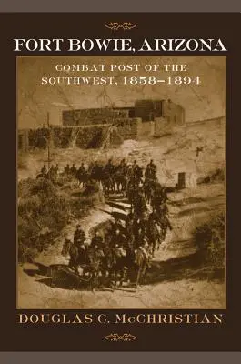 Fort Bowie, Arizona : Le poste de combat du Sud-Ouest, 1858-1894 - Fort Bowie, Arizona: Combat Post of the Southwest, 1858-1894