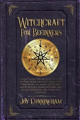 La sorcellerie pour les débutants : Un guide de base pour les sorcières modernes afin de trouver leur propre voie et de commencer à pratiquer pour apprendre les sorts et les rituels magiques en utilisant l'e - Witchcraft for Beginners: A basic guide for modern witches to find their own path and start practicing to learn spells and magic rituals using e