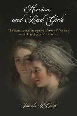 Héroïnes et filles du pays : L'émergence transnationale de l'écriture féminine dans le long XVIIIe siècle - Heroines and Local Girls: The Transnational Emergence of Women's Writing in the Long Eighteenth Century