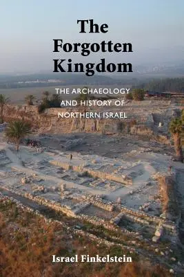 Le royaume oublié : L'archéologie et l'histoire du nord d'Israël - The Forgotten Kingdom: The Archaeology and History of Northern Israel