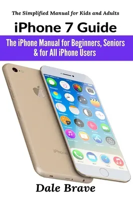 Guide de l'iPhone 7 : Le manuel de l'iPhone pour les débutants, les seniors et tous les utilisateurs d'iPhone - iPhone 7 Guide: The iPhone Manual for Beginners, Seniors & for All iPhone Users