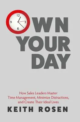 Own Your Day : Comment les leaders de la vente maîtrisent la gestion du temps, minimisent les distractions et créent leur vie idéale - Own Your Day: How Sales Leaders Master Time Management, Minimize Distractions, and Create Their Ideal Lives