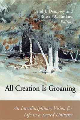 Toute la création gémit : Une vision interdisciplinaire de la vie dans un univers sacré - All Creation is Groaning: An Interdisciplinary Vision for Life in a Sacred Universe