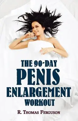 Agrandissement du pénis : L'entraînement de 90 jours pour l'agrandissement du pénis (gains de taille en utilisant uniquement vos mains) - Penis Enlargement: The 90-Day Penis Enlargement Workout (Size Gains Using Your Hands Only)