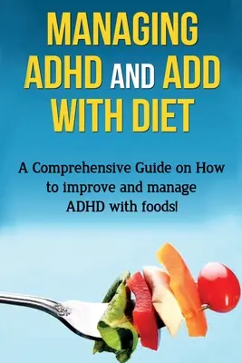 La gestion du TDAH et des troubles de l'attention par l'alimentation : Un guide complet sur la façon d'améliorer et de gérer le TDAH par l'alimentation ! - Managing ADHD and ADD with Diet: A comprehensive guide on how to improve and manage ADHD with foods!