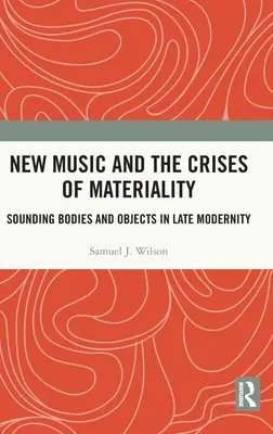 La nouvelle musique et les crises de la matérialité : Corps et objets sonores dans la modernité tardive - New Music and the Crises of Materiality: Sounding Bodies and Objects in Late Modernity