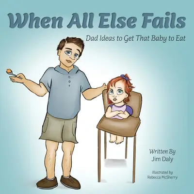 Quand tout le reste échoue : Les idées des papas pour faire manger leur bébé : Les idées des papas pour faire manger leur bébé - When All Else Fails: Dad Ideas to Get That Baby to Eat: Dad Ideas to Get that Baby to Eat