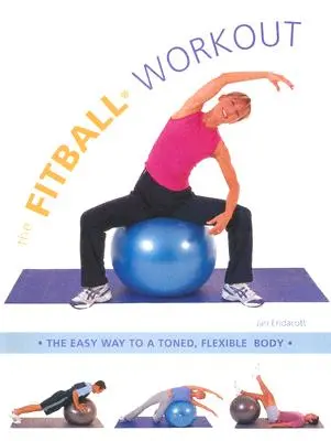 L'entraînement Fitball : Le moyen facile d'obtenir un corps tonique et souple - The Fitball Workout: The Easy Way to a Toned, Flexible Body