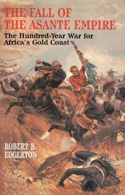 La chute de l'empire Asante : La guerre de cent ans pour la côte d'or de l'Afrique - The Fall of the Asante Empire: The Hundred-Year War for Africa's Gold Coast
