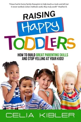 Élever des bambins heureux : Comment développer d'excellentes compétences parentales et arrêter de crier après vos enfants ! - Raising Happy Toddlers: How To Build Great Parenting Skills and Stop Yelling at Your Kids!