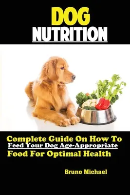 La nutrition du chien : L'art et la manière de vivre avec son chien : un guide complet pour nourrir son chien avec des aliments adaptés à son âge pour une santé optimale - Dog Nutrition: Complete Guide On How To Feed Your Dog Age Appropriate Food For Optimal Health