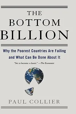 Le milliard d'en bas : Pourquoi les pays les plus pauvres échouent et ce que l'on peut faire pour y remédier - The Bottom Billion: Why the Poorest Countries Are Failing and What Can Be Done about It