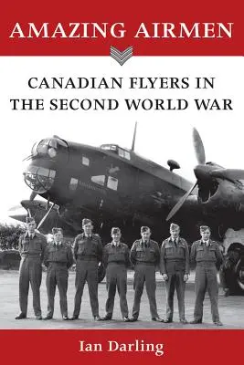 Des aviateurs étonnants : Les aviateurs canadiens pendant la Seconde Guerre mondiale - Amazing Airmen: Canadian Flyers in the Second World War