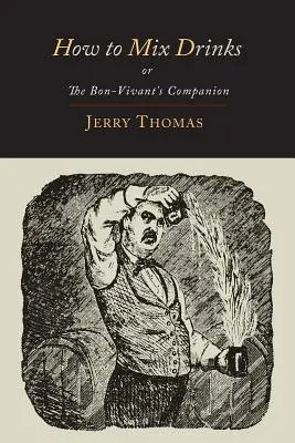 Comment mélanger les boissons : Ou, le compagnon du bon vivant - 1862 Édition illustrée - How to Mix Drinks: Or, the Bon-Vivant's Companion-1862 Illustrated Edition