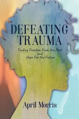 Vaincre les traumatismes : Se libérer du passé et espérer en l'avenir - Defeating Trauma: Finding Freedom From the Past and Hope For the Future