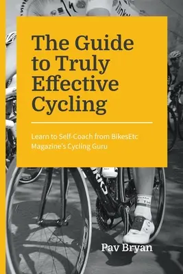 Le guide du cyclisme vraiment efficace : Apprendre à s'auto-entraîner avec le gourou du cyclisme de BikesEtc Magazine - The Guide to Truly Effective Cycling: Learn to Self-Coach from BikesEtc Magazine's Cycling Guru