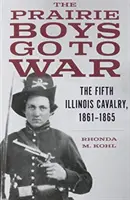 Les garçons des Prairies partent en guerre : la cinquième cavalerie de l'Illinois, 1861-1865 - The Prairie Boys Go to War: The Fifth Illinois Cavalry, 1861-1865