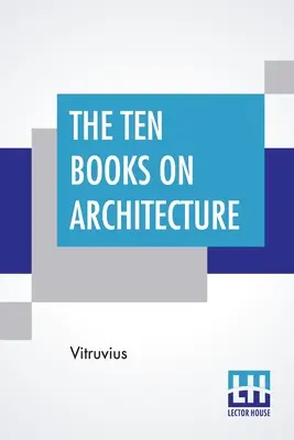 Les dix livres sur l'architecture : Traduit par Morris Hicky Morgan - The Ten Books On Architecture: Translated By Morris Hicky Morgan