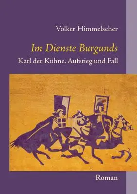 Im Dienste Burgunds : Karl der Khne. Aufstieg und Fall - Im Dienste Burgunds: Karl der Khne. Aufstieg und Fall