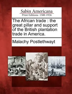 La traite des Africains, pilier et support du commerce des plantations britanniques en Amérique. - The African Trade: The Great Pillar and Support of the British Plantation Trade in America.