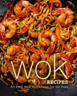 Recettes au wok : Un livre de cuisine facile pour les sautés au wok - Wok Recipes: An Easy Wok Cookbook for Stir Fries