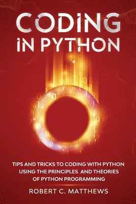 Coder en Python : Trucs et astuces pour coder avec Python en utilisant les principes et théories de la programmation Python - Coding in Python: Tips and Tricks to Coding with Python Using the Principles and Theories of Python Programming